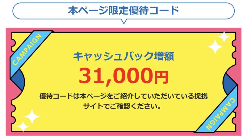 本ページ限定優待コードの入力でキャッシュバックが31,000円に増額（優待コード未適用時は25,000円）